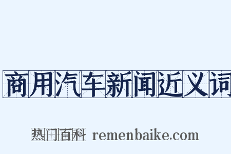 商用汽车新闻近义词是什么意思的图片
